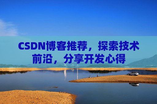 CSDN博客推荐,探索技术前沿,分享开发心得